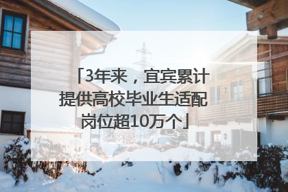 3年来，宜宾累计提供高校毕业生适配岗位超10万个