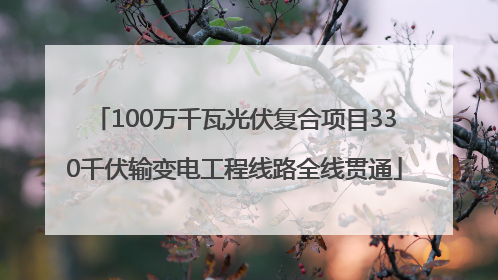 100万千瓦光伏复合项目330千伏输变电工程线路全线贯通