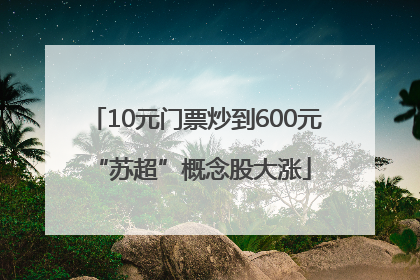 10元门票炒到600元 “苏超”概念股大涨