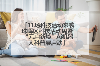 11场科技活动来袭 珠晖区科技活动周暨“元启新境”Ai机器人科普展启动
