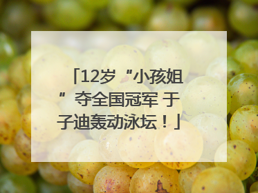 12岁“小孩姐”夺全国冠军 于子迪轰动泳坛！