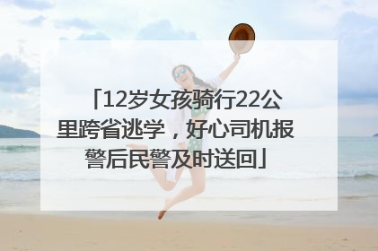 12岁女孩骑行22公里跨省逃学，好心司机报警后民警及时送回