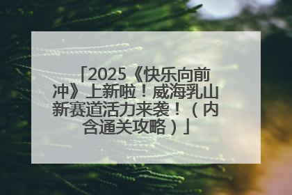 2025《快乐向前冲》上新啦！威海乳山新赛道活力来袭！（内含通关攻略）