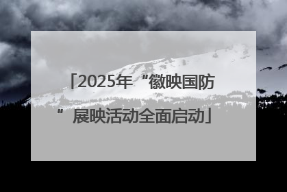2025年“徽映国防”展映活动全面启动