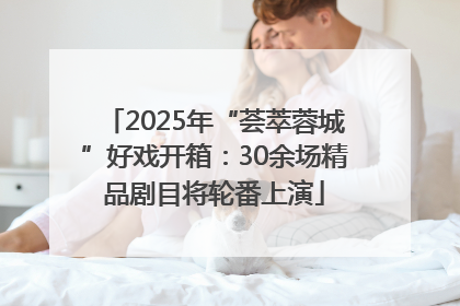 2025年“荟萃蓉城”好戏开箱：30余场精品剧目将轮番上演