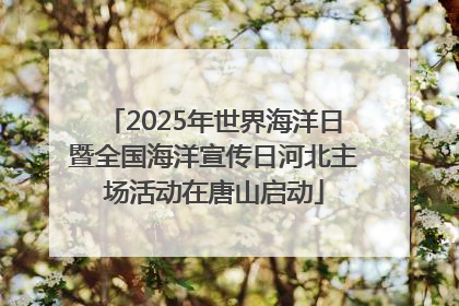 2025年世界海洋日暨全国海洋宣传日河北主场活动在唐山启动