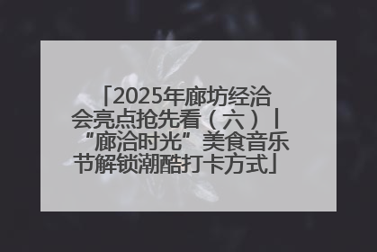 2025年廊坊经洽会亮点抢先看（六）丨“廊洽时光”美食音乐节解锁潮酷打卡方式