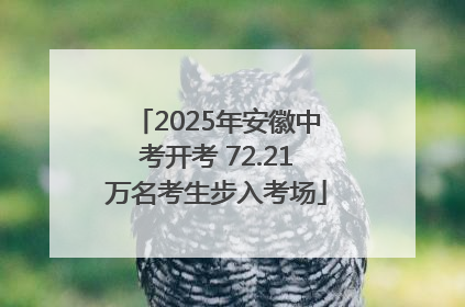 2025年安徽中考开考 72.21万名考生步入考场
