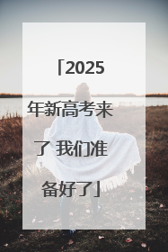 2025年新高考来了 我们准备好了