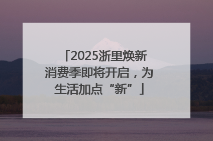 2025浙里焕新消费季即将开启，为生活加点“新”