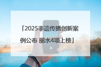 2025非遗传播创新案例公布 丽水4项上榜