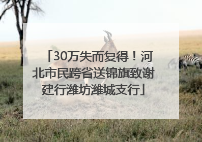 30万失而复得！河北市民跨省送锦旗致谢建行潍坊潍城支行