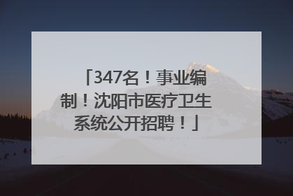 347名！事业编制！沈阳市医疗卫生系统公开招聘！
