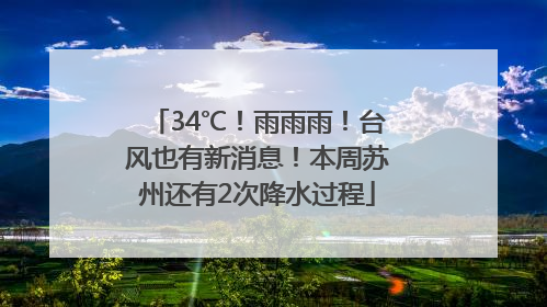 34℃！雨雨雨！台风也有新消息！本周苏州还有2次降水过程