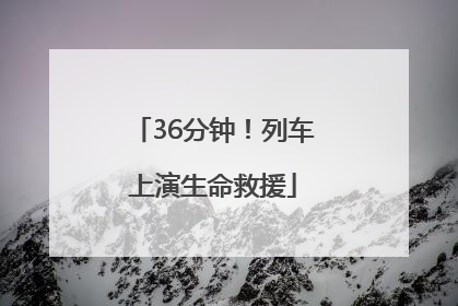 36分钟！列车上演生命救援
