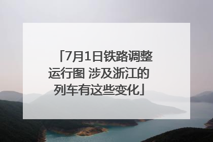 7月1日铁路调整运行图 涉及浙江的列车有这些变化