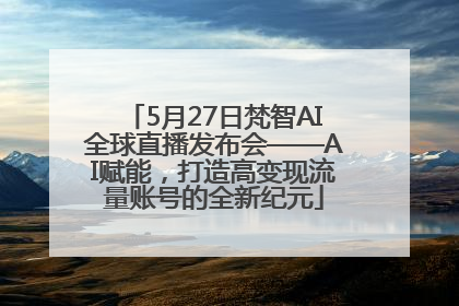 5月27日梵智AI全球直播发布会——AI赋能，打造高变现流量账号的全新纪元