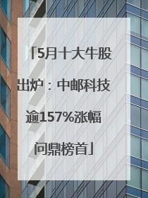 5月十大牛股出炉：中邮科技逾157%涨幅问鼎榜首