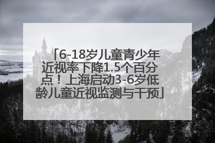 6-18岁儿童青少年近视率下降1.5个百分点！上海启动3-6岁低龄儿童近视监测与干预