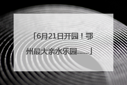 6月21日开园！鄂州最大亲水乐园……