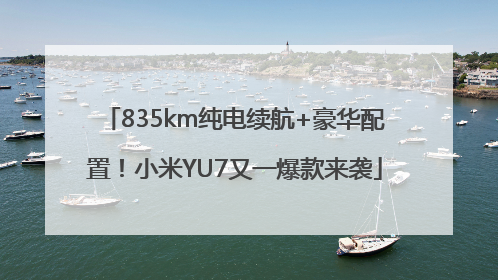 835km纯电续航+豪华配置！小米YU7又一爆款来袭