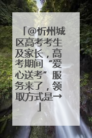 @忻州城区高考考生及家长，高考期间“爱心送考”服务来了，领取方式是→