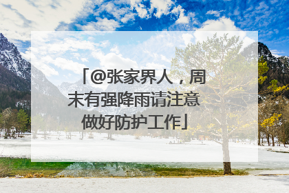 @张家界人，周末有强降雨请注意做好防护工作