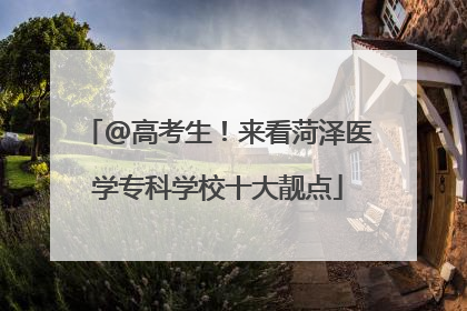 @高考生！来看菏泽医学专科学校十大靓点