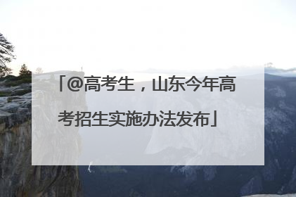 @高考生，山东今年高考招生实施办法发布