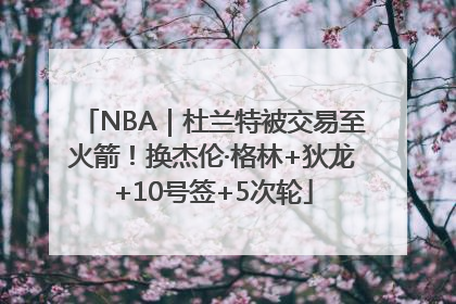 NBA｜杜兰特被交易至火箭！换杰伦·格林+狄龙+10号签+5次轮