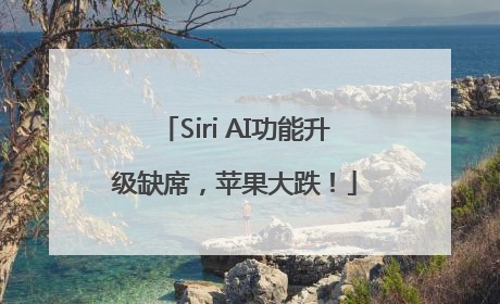 Siri AI功能升级缺席，苹果大跌！