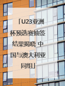 U23亚洲杯预选赛抽签结果揭晓 中国与澳大利亚同组